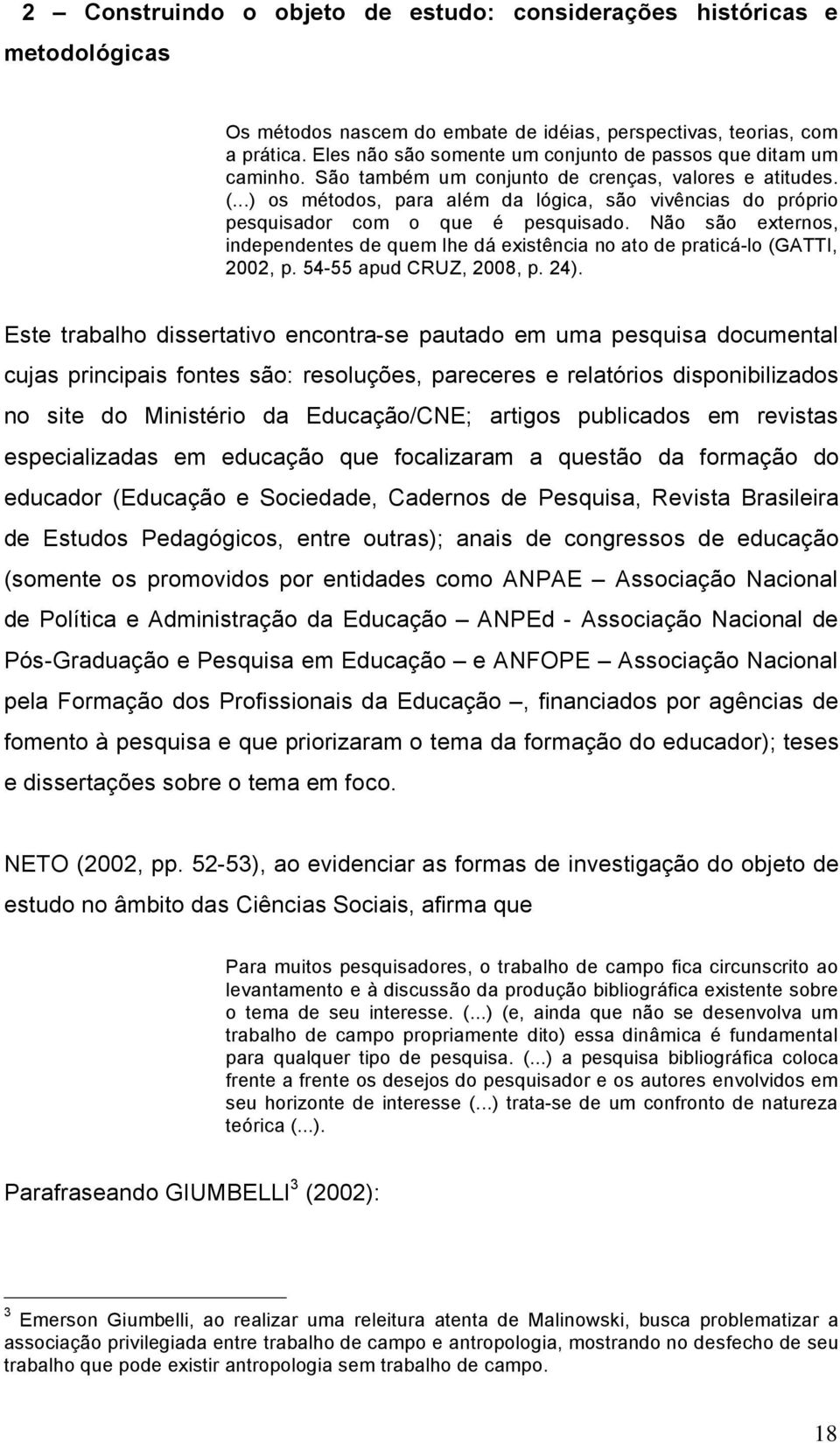 ..) os màtodos, para alàm da lögica, sço vivüncias do pröprio pesquisador com o que à pesquisado. NÇo sço externos, independentes de quem lhe dé existüncia no ato de praticé-lo (GATTI, 2002, p.