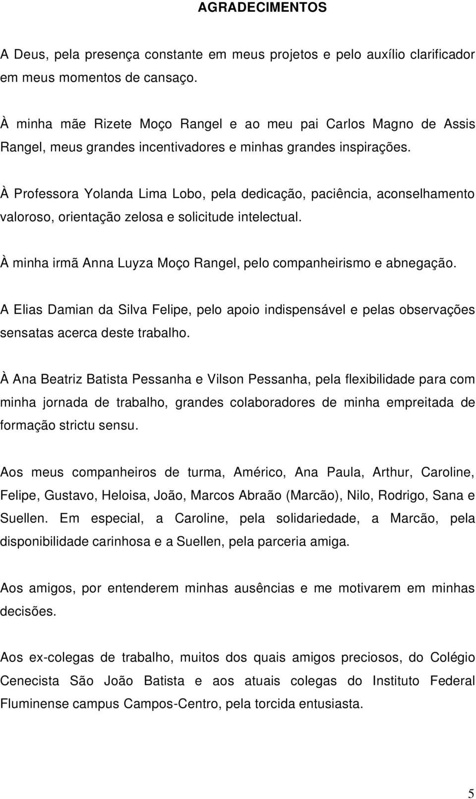 À Professora Yolanda Lima Lobo, pela dedicação, paciência, aconselhamento valoroso, orientação zelosa e solicitude intelectual. À minha irmã Anna Luyza Moço Rangel, pelo companheirismo e abnegação.