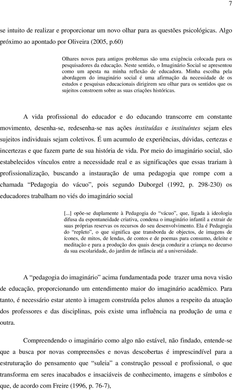 Minha escolha pela abordagem do imaginário social é uma afirmação da necessidade de os estudos e pesquisas educacionais dirigirem seu olhar para os sentidos que os sujeitos constroem sobre as suas