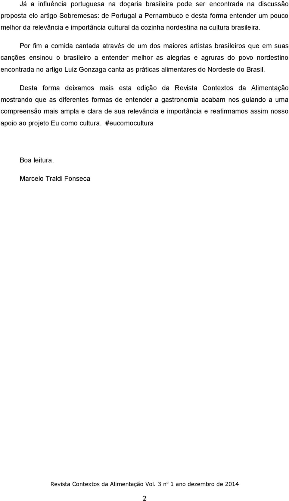 Por fim a comida cantada através de um dos maiores artistas brasileiros que em suas canções ensinou o brasileiro a entender melhor as alegrias e agruras do povo nordestino encontrada no artigo Luiz