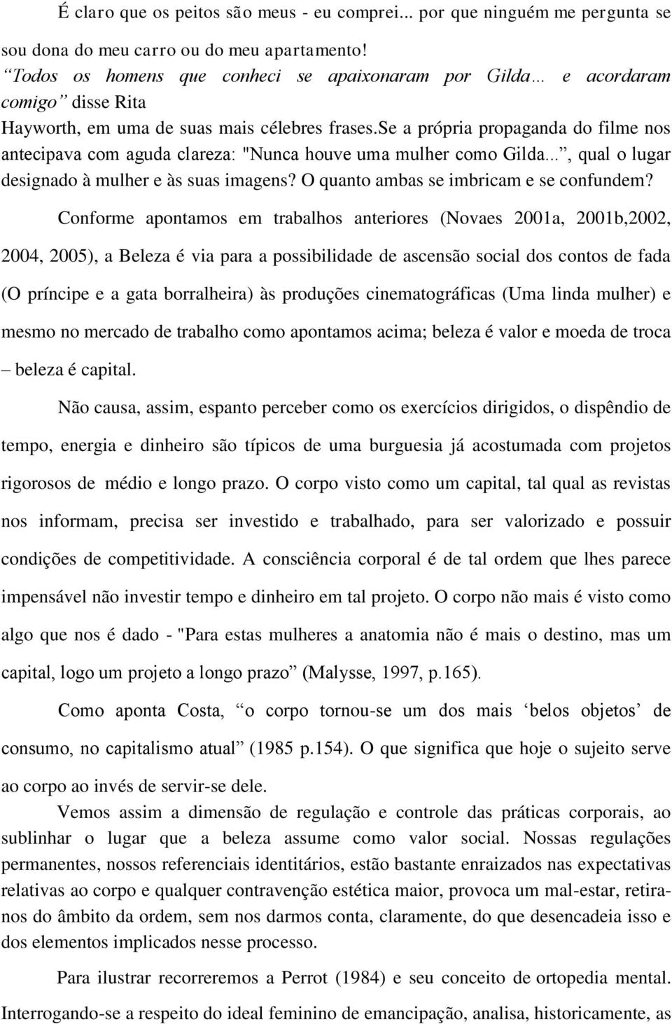 se a própria propaganda do filme nos antecipava com aguda clareza: "Nunca houve uma mulher como Gilda..., qual o lugar designado à mulher e às suas imagens? O quanto ambas se imbricam e se confundem?