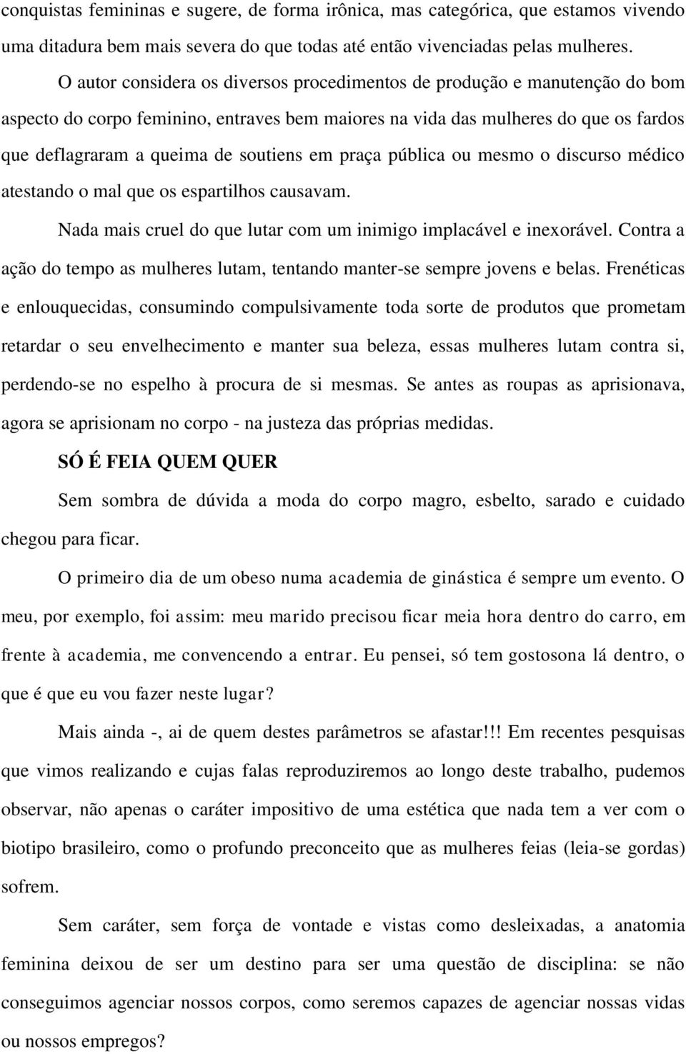 em praça pública ou mesmo o discurso médico atestando o mal que os espartilhos causavam. Nada mais cruel do que lutar com um inimigo implacável e inexorável.