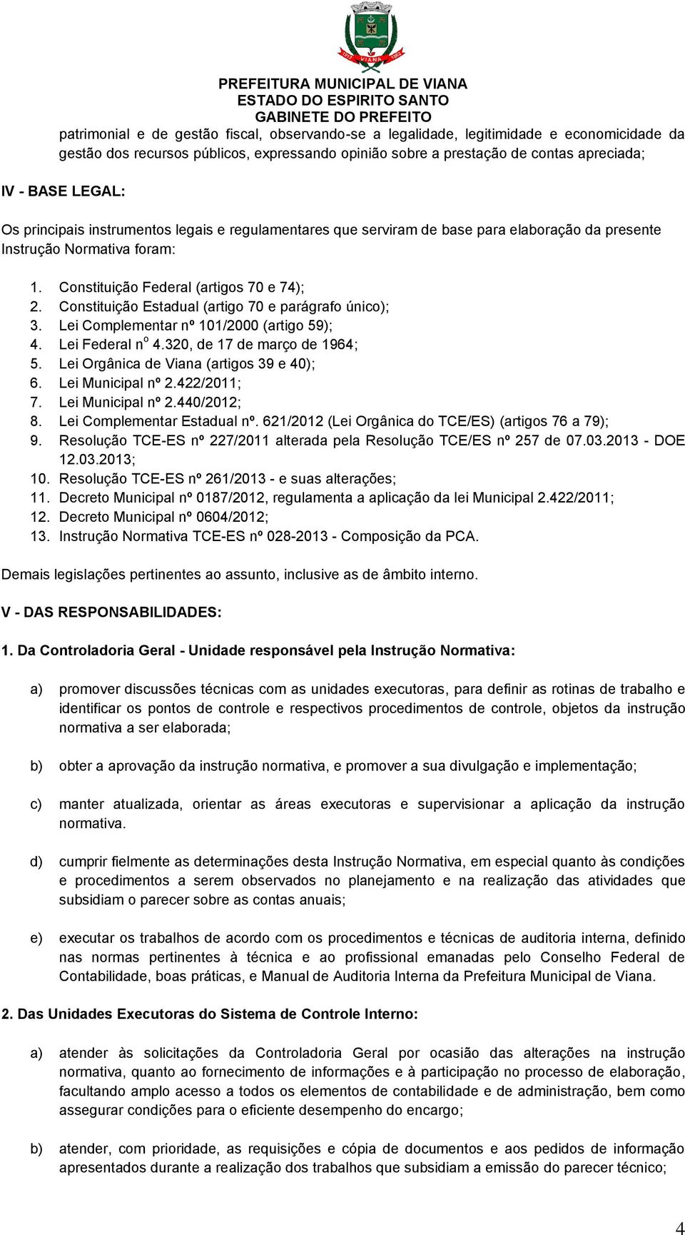 Constituição Estadual (artigo 70 e parágrafo único); 3. Lei Complementar nº 101/2000 (artigo 59); 4. Lei Federal n o 4.320, de 17 de março de 1964; 5. Lei Orgânica de Viana (artigos 39 e 40); 6.