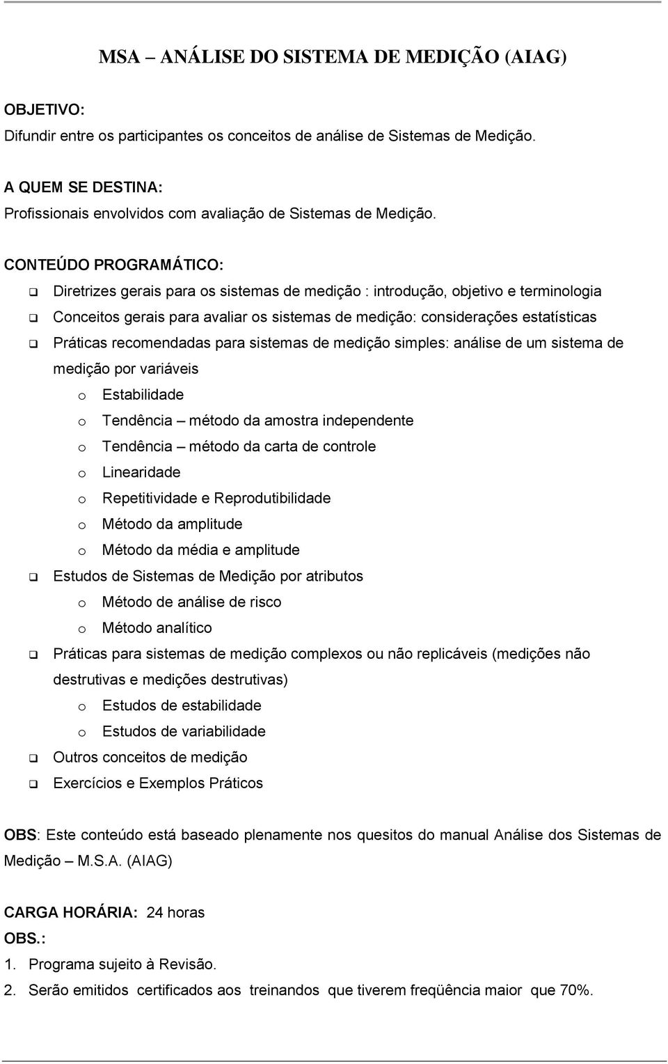 sistemas de medição simples: análise de um sistema de medição por variáveis o Estabilidade o Tendência método da amostra independente o Tendência método da carta de controle o Linearidade o