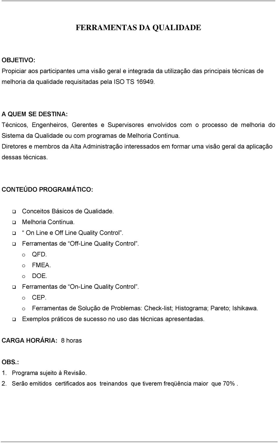 Diretores e membros da Alta Administração interessados em formar uma visão geral da aplicação dessas técnicas. Conceitos Básicos de Qualidade. Melhoria Contínua. On Line e Off Line Quality Control.