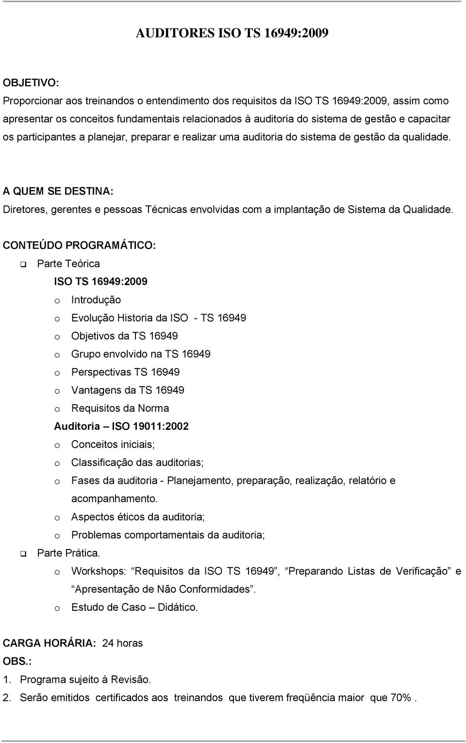 Diretores, gerentes e pessoas Técnicas envolvidas com a implantação de Sistema da Qualidade.