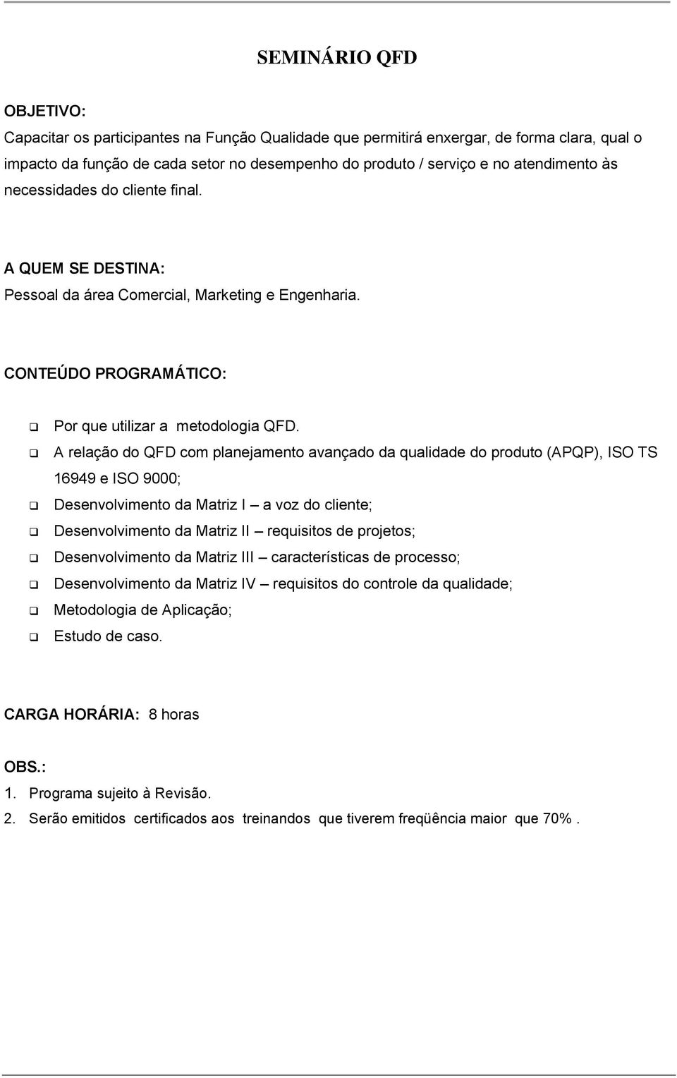 A relação do QFD com planejamento avançado da qualidade do produto (APQP), ISO TS 16949 e ISO 9000; Desenvolvimento da Matriz I a voz do cliente; Desenvolvimento da Matriz II