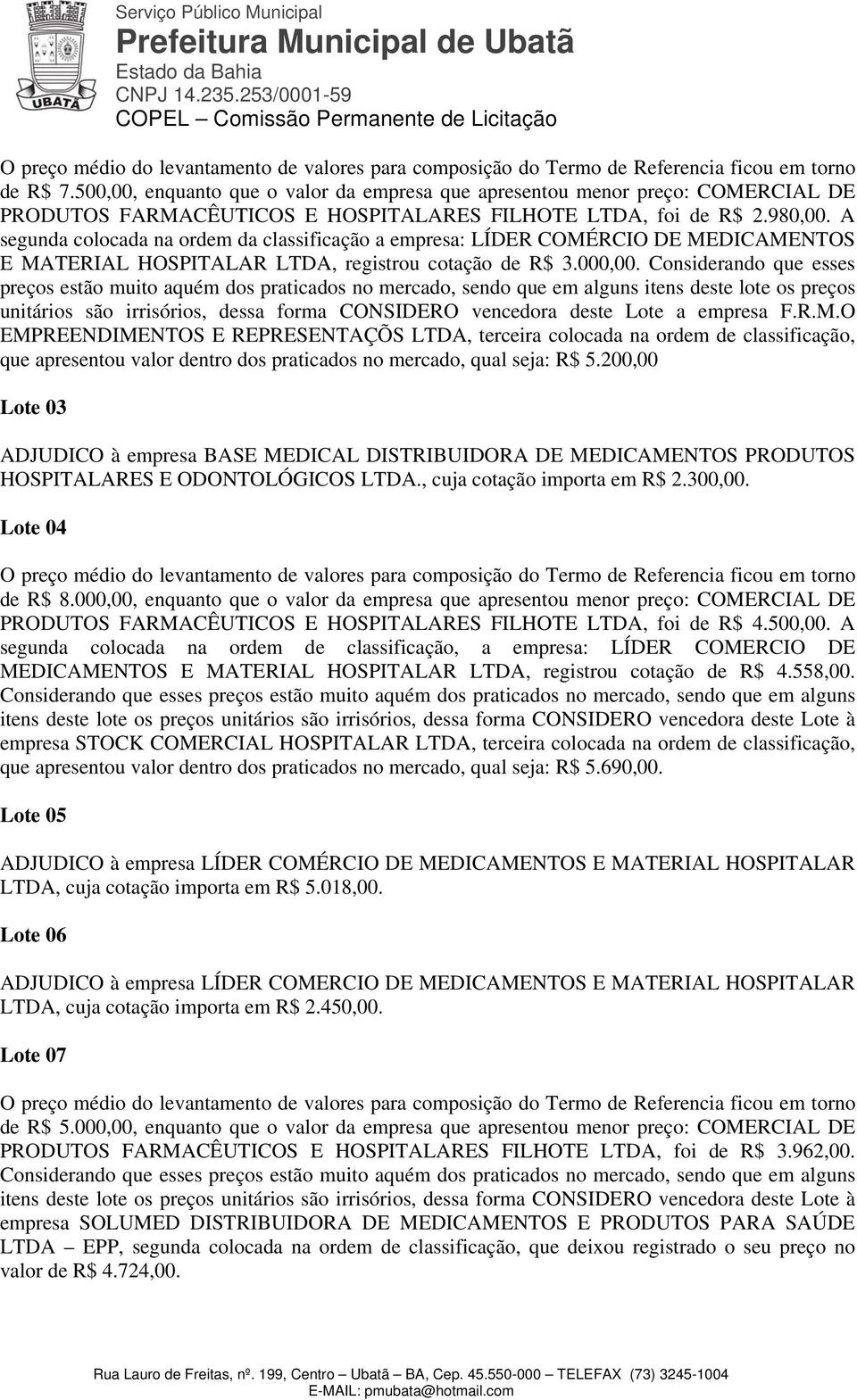 Considerando que esses preços estão muito aquém dos praticados no mercado, sendo que em alguns itens deste lote os preços unitários são irrisórios, dessa forma CONSIDERO vencedora deste Lote a