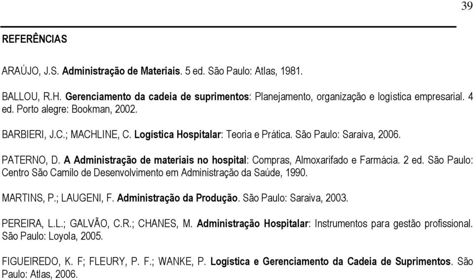 A Administração de materiais no hospital: Compras, Almoxarifado e Farmácia. 2 ed. São Paulo: Centro São Camilo de Desenvolvimento em Administração da Saúde, 1990. MARTINS, P.; LAUGENI, F.