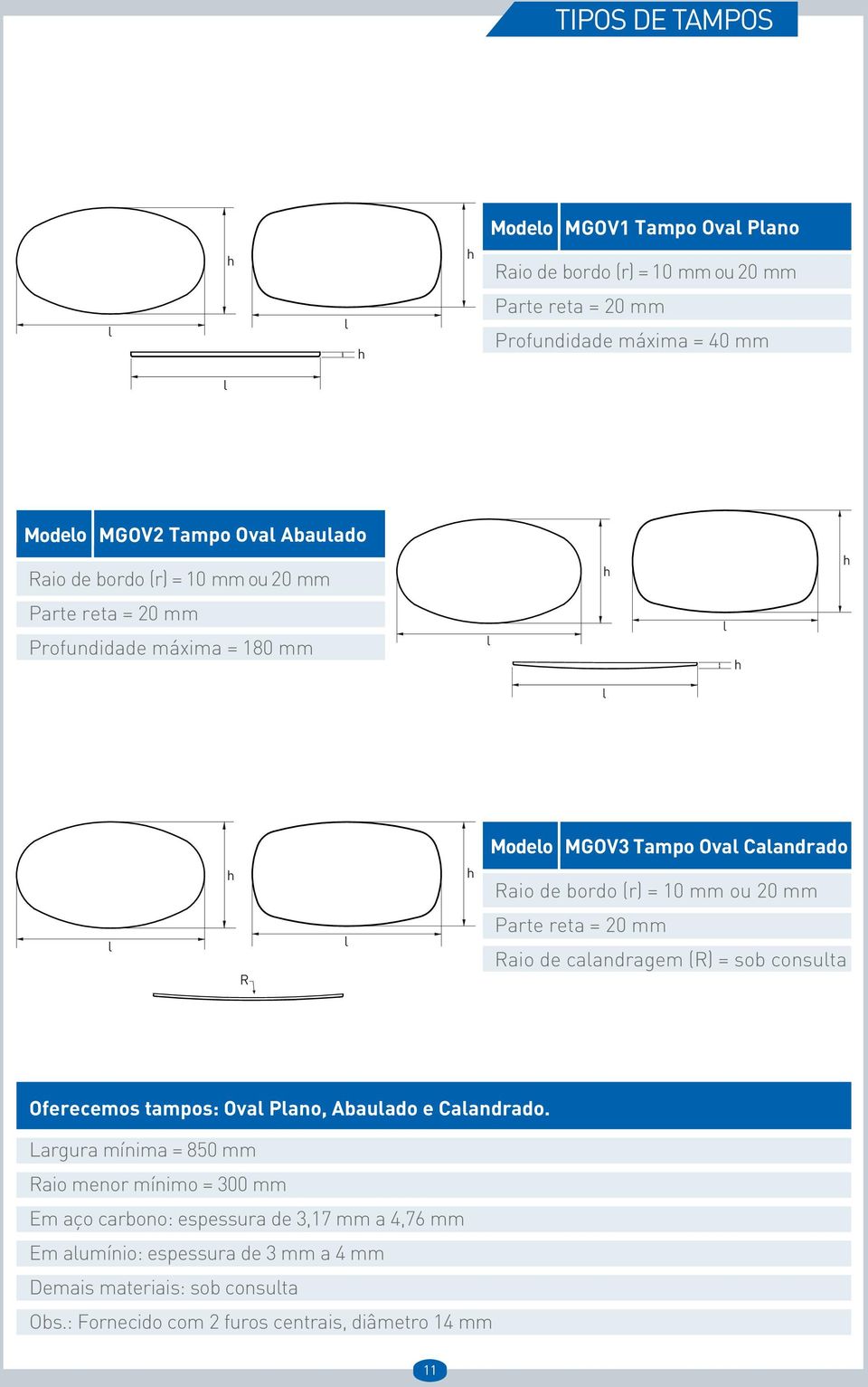 = 20 mm Raio de calandragem (R) = sob consulta Oferecemos tampos: Oval Plano, Abaulado e Calandrado.