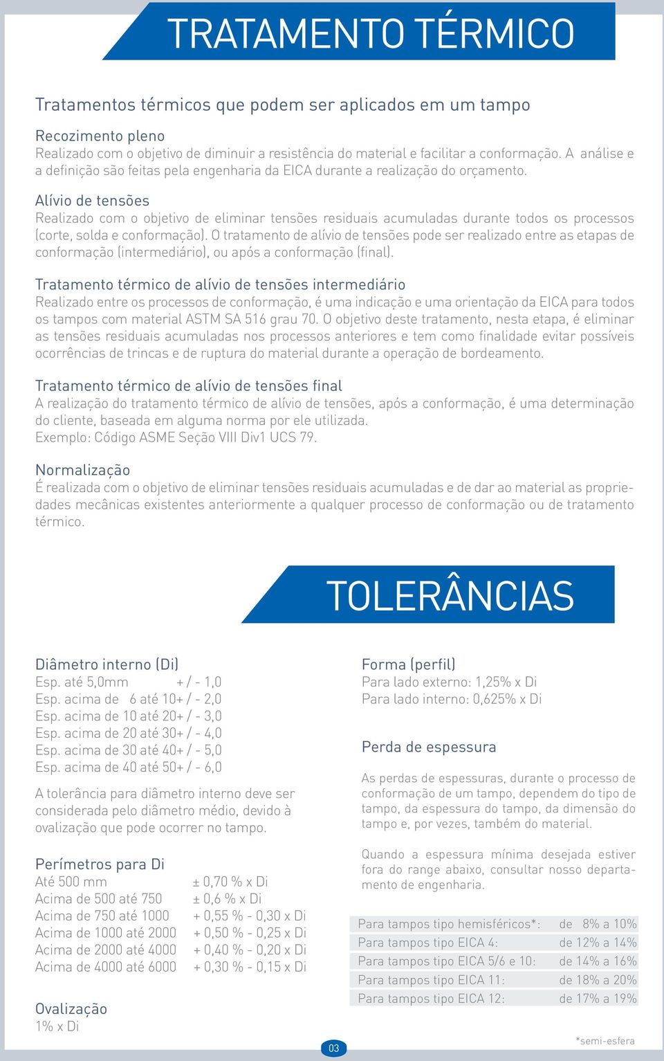 Alívio de tensões Realizado com o objetivo de eliminar tensões residuais acumuladas durante todos os processos (corte, solda e conformação).