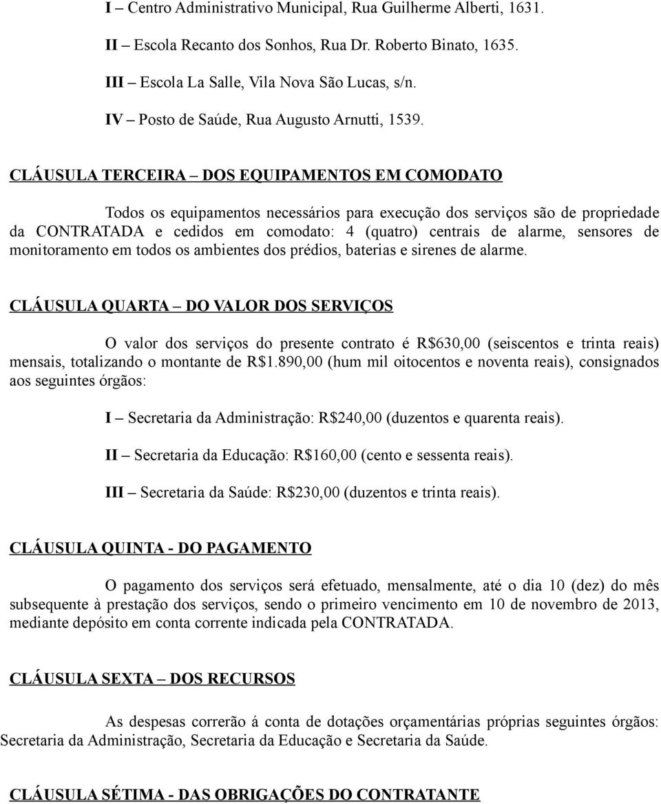 CLÁUSULA TERCEIRA DOS EQUIPAMENTOS EM COMODATO Todos os equipamentos necessários para execução dos serviços são de propriedade da CONTRATADA e cedidos em comodato: 4 (quatro) centrais de alarme,