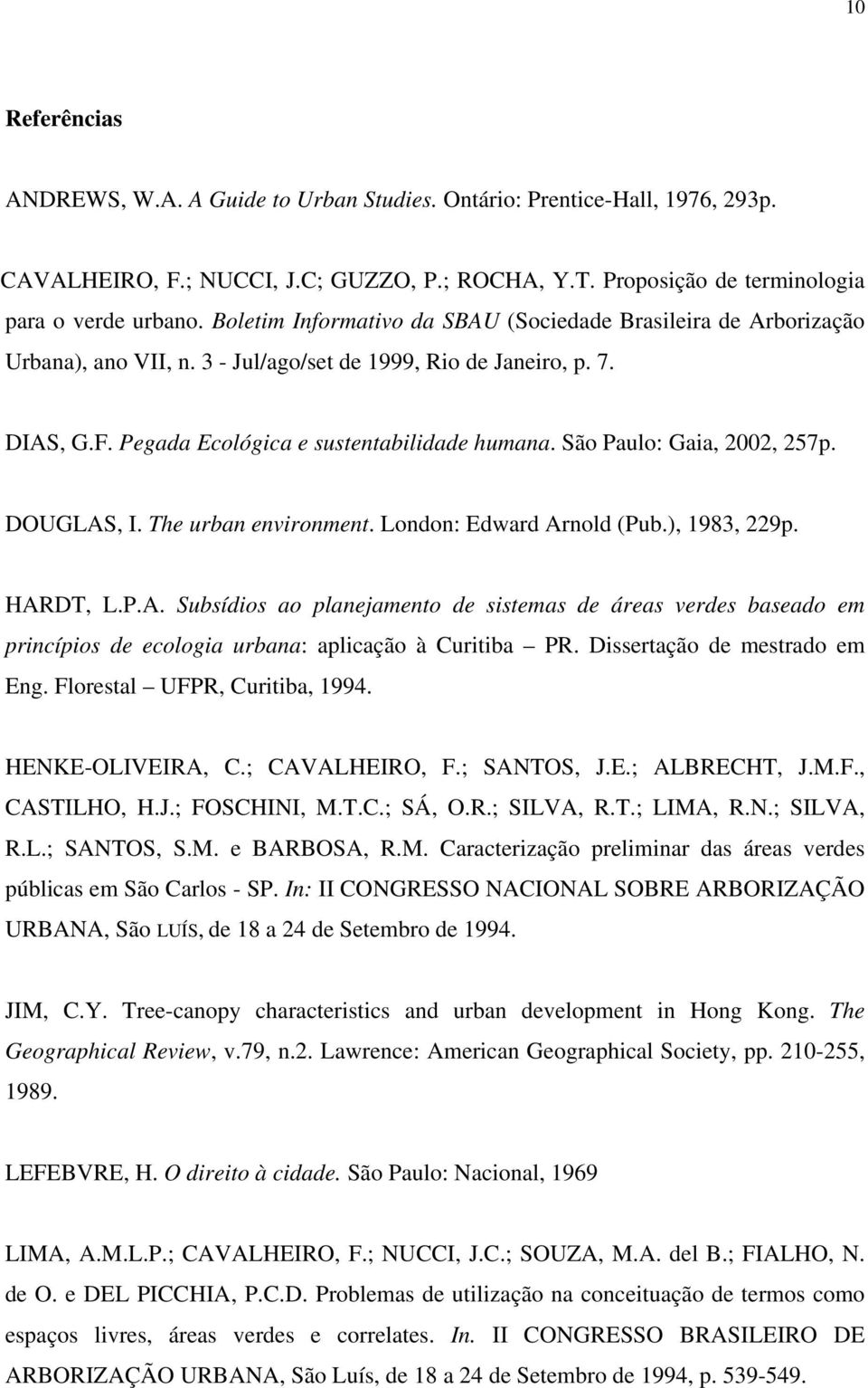 São Paulo: Gaia, 2002, 257p. DOUGLAS, I. The urban environment. London: Edward Arnold (Pub.), 1983, 229p. HARDT, L.P.A. Subsídios ao planejamento de sistemas de áreas verdes baseado em princípios de ecologia urbana: aplicação à Curitiba PR.