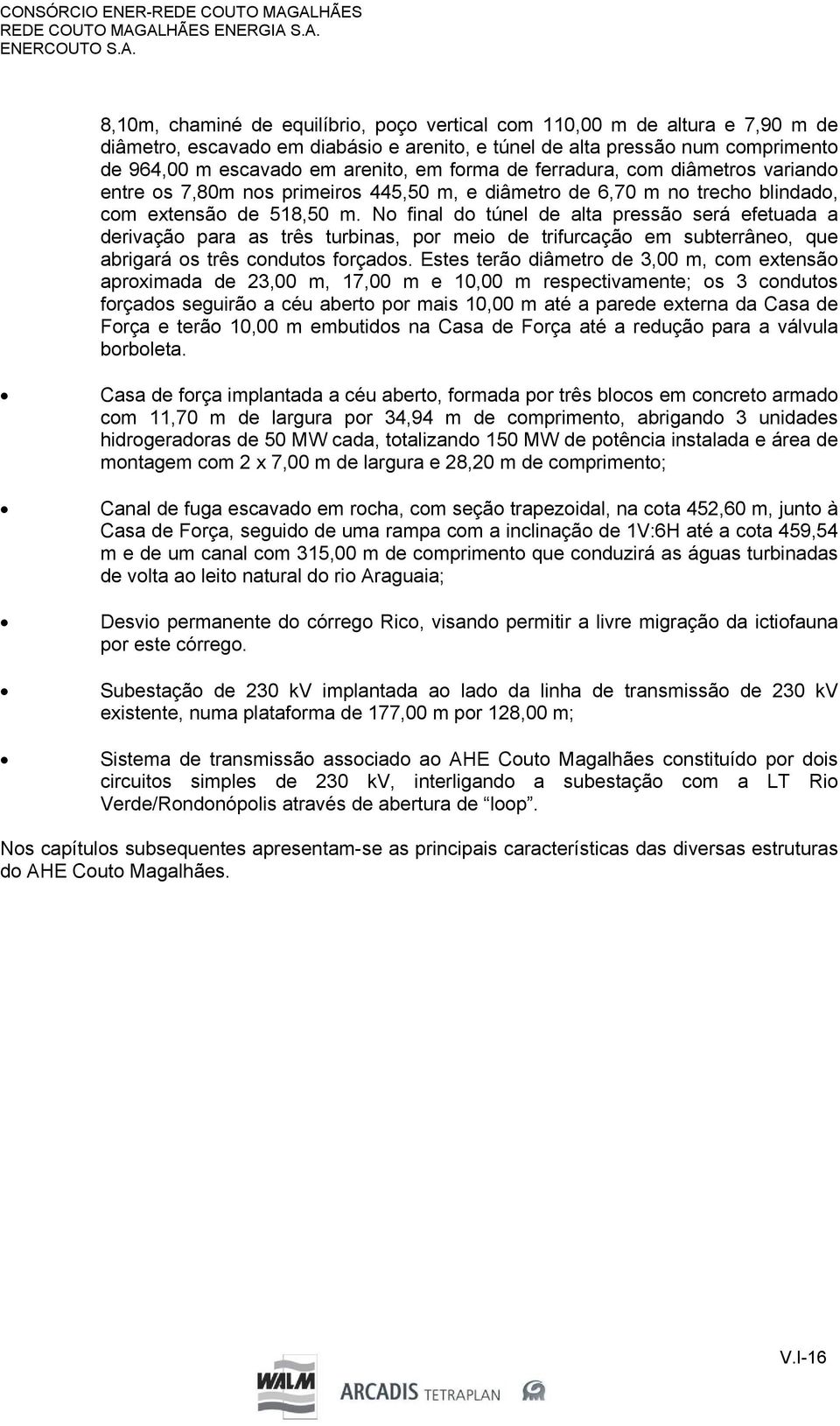 escavado em arenito, em forma de ferradura, com diâmetros variando entre os 7,80m nos primeiros 445,50 m, e diâmetro de 6,70 m no trecho blindado, com extensão de 518,50 m.