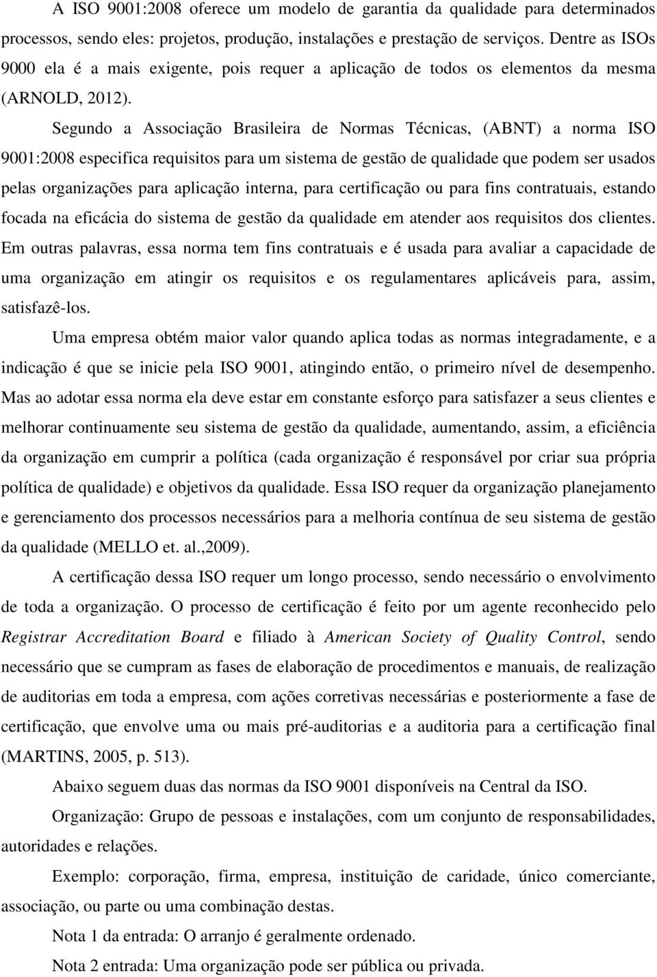 Segundo a Associação Brasileira de Normas Técnicas, (ABNT) a norma ISO 9001:2008 especifica requisitos para um sistema de gestão de qualidade que podem ser usados pelas organizações para aplicação