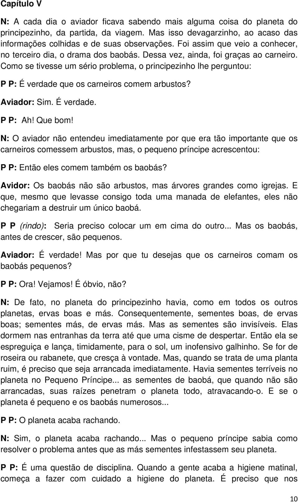 Como se tivesse um sério problema, o principezinho lhe perguntou: P P: É verdade que os carneiros comem arbustos? Aviador: Sim. É verdade. P P: Ah! Que bom!