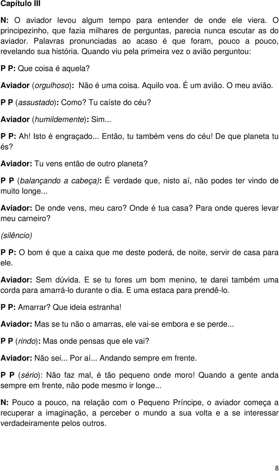 Aquilo voa. É um avião. O meu avião. P P (assustado): Como? Tu caíste do céu? Aviador (humildemente): Sim... P P: Ah! Isto é engraçado... Então, tu também vens do céu! De que planeta tu és?