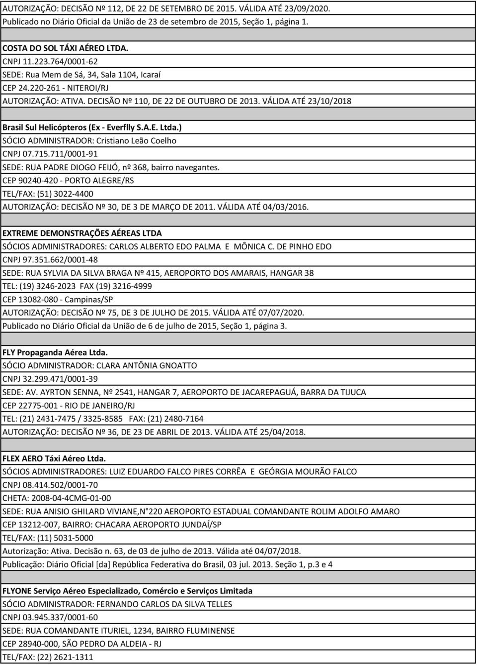 VÁLIDA ATÉ 23/10/2018 Brasil Sul Helicópteros (Ex - Everflly S.A.E. Ltda.) SÓCIO ADMINISTRADOR: Cristiano Leão Coelho CNPJ 07.715.711/0001-91 SEDE: RUA PADRE DIOGO FEIJÓ, nº 368, bairro navegantes.