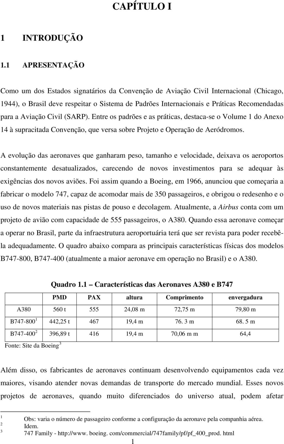 Aviação Civil (SARP). Entre os padrões e as práticas, destaca-se o Volume 1 do Anexo 14 à supracitada Convenção, que versa sobre Projeto e Operação de Aeródromos.