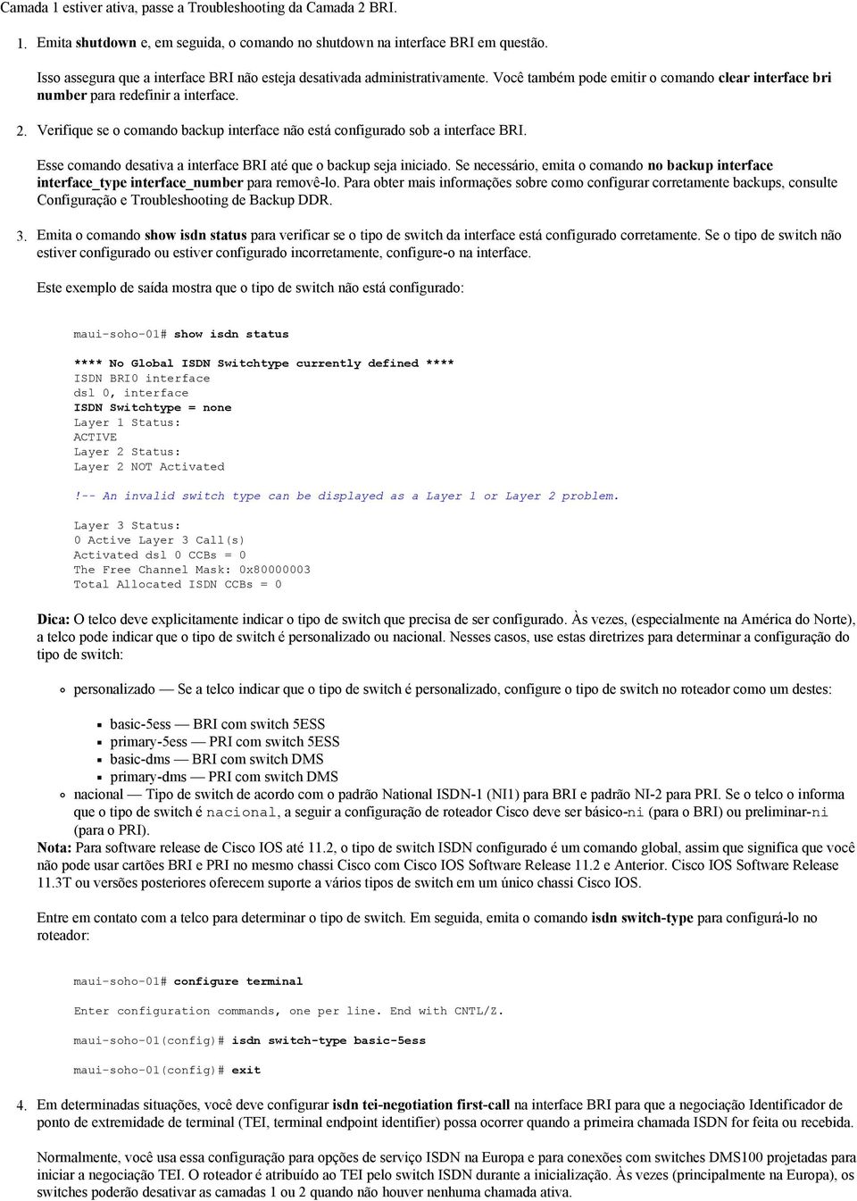 Verifique se o comando backup interface não está configurado sob a interface BRI. Esse comando desativa a interface BRI até que o backup seja iniciado.