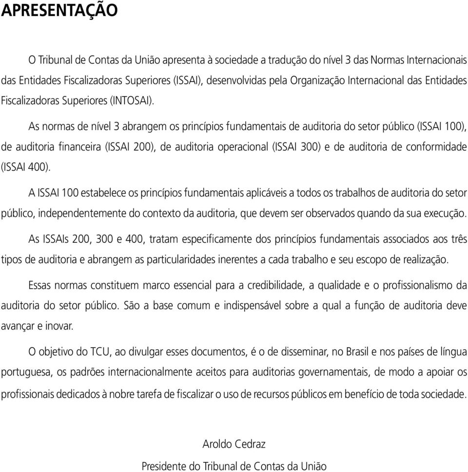 As normas de nível 3 abrangem os princípios fundamentais de auditoria do setor público (ISSAI 100), de auditoria financeira (ISSAI 200), de auditoria operacional (ISSAI 300) e de auditoria de