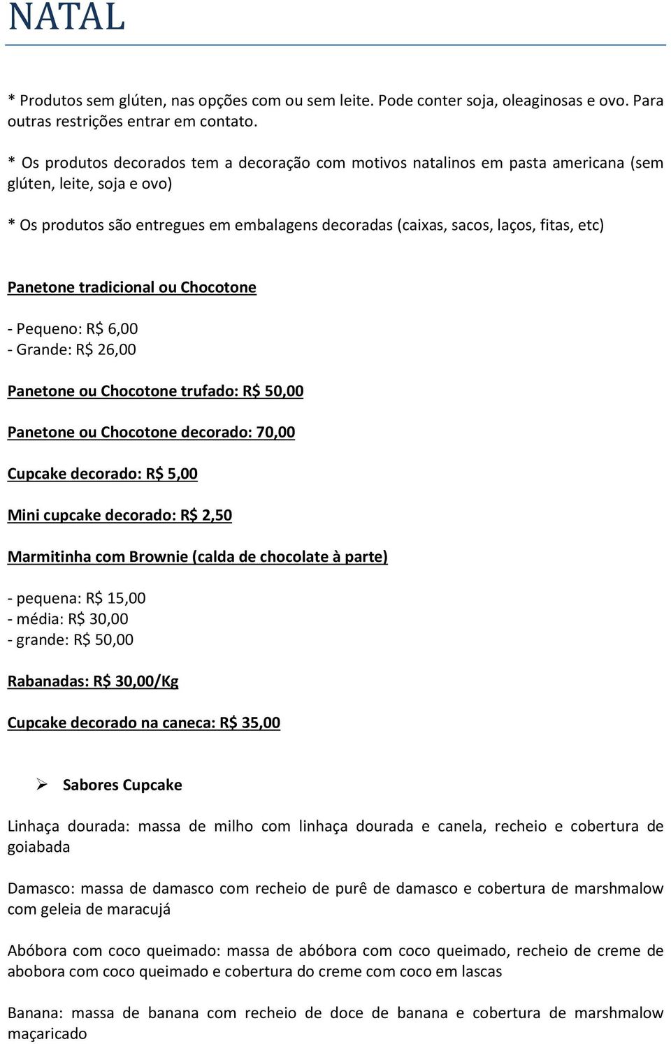 Panetone tradicional ou Chocotone - Pequeno: R$ 6,00 - Grande: R$ 26,00 Panetone ou Chocotone trufado: R$ 50,00 Panetone ou Chocotone decorado: 70,00 Cupcake decorado: R$ 5,00 Mini cupcake decorado: