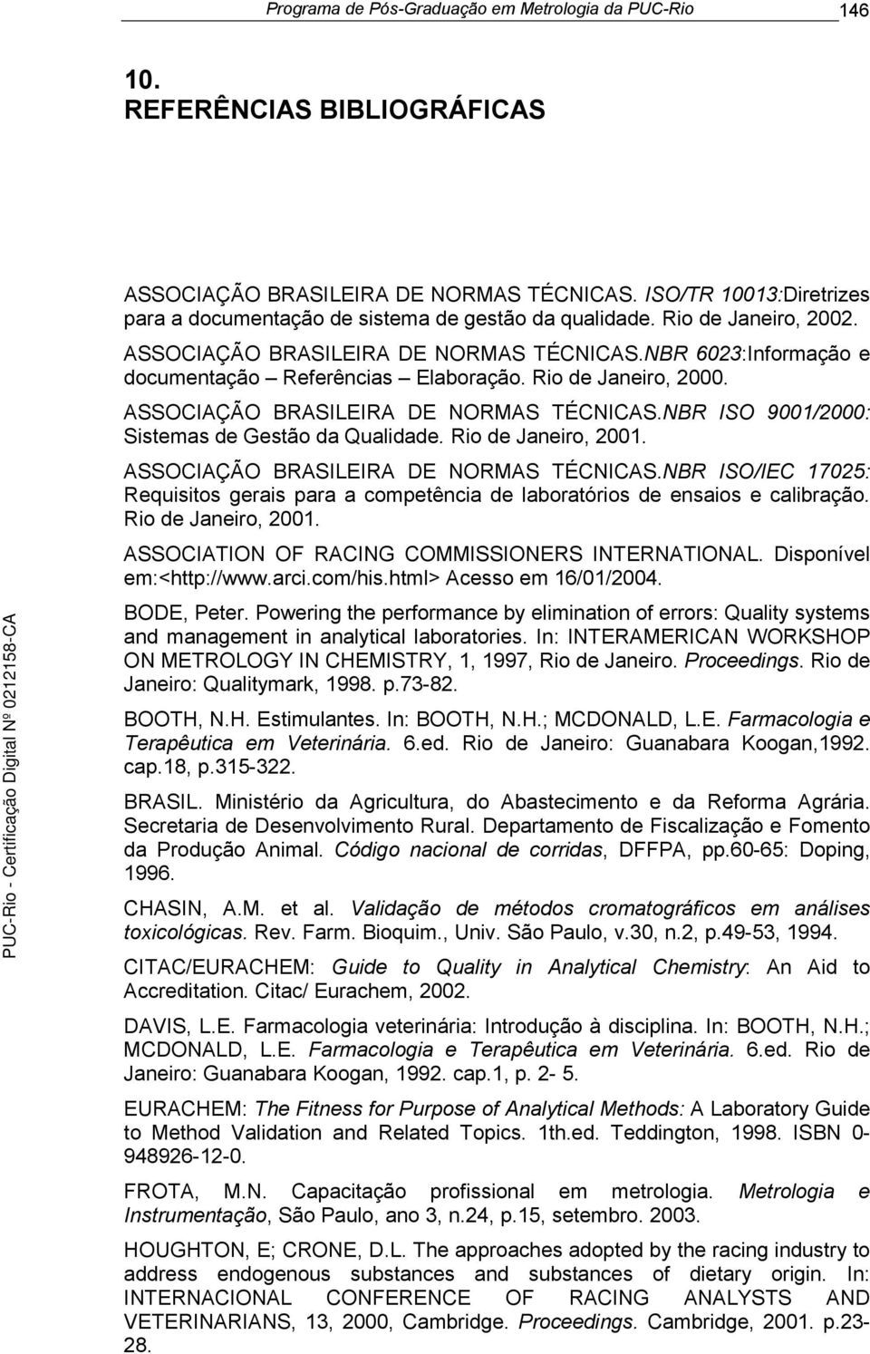 Rio de Janeiro, 2000. ASSOCIAÇÃO BRASILEIRA DE NORMAS TÉCNICAS.NBR ISO 9001/2000: Sistemas de Gestão da Qualidade. Rio de Janeiro, 2001. ASSOCIAÇÃO BRASILEIRA DE NORMAS TÉCNICAS.NBR ISO/IEC 17025: Requisitos gerais para a competência de laboratórios de ensaios e calibração.