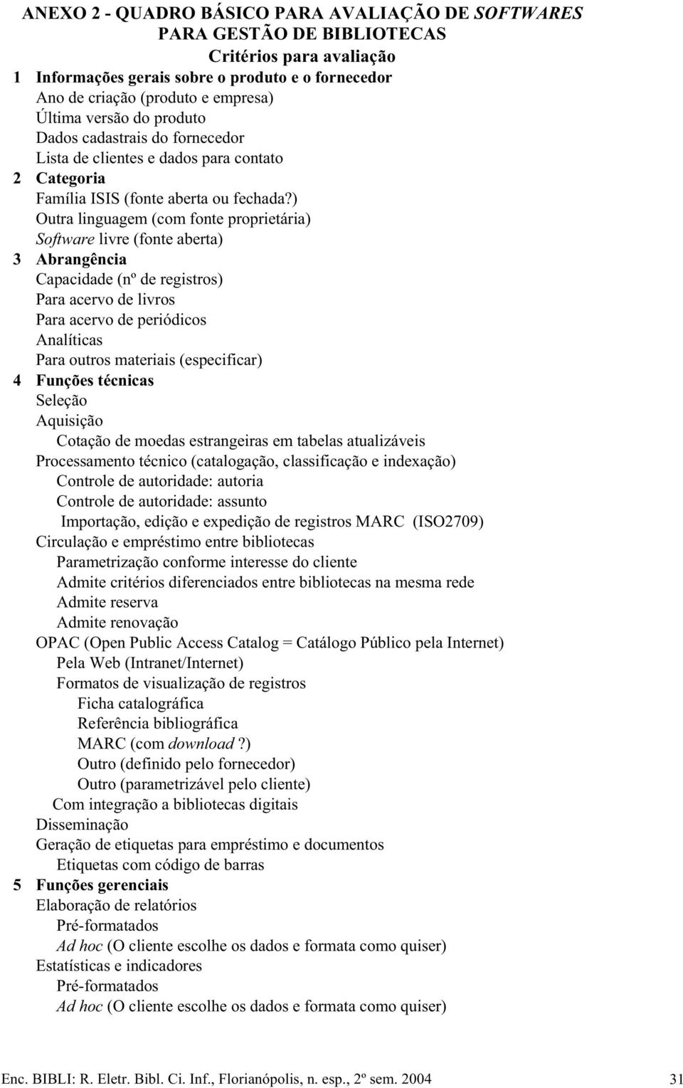 ) Outra linguagem (com fonte proprietária) Software livre (fonte aberta) 3 Abrangência Capacidade (nº de registros) Para acervo de livros Para acervo de periódicos Analíticas Para outros materiais