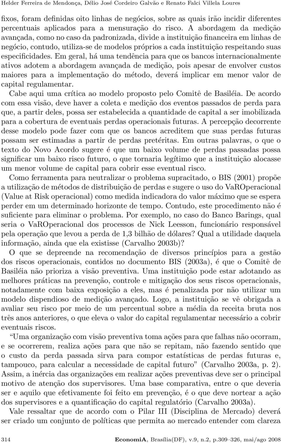 A abordagem da medição avançada, como no caso da padronizada, divide a instituição financeira em linhas de negócio, contudo, utiliza-se de modelos próprios a cada instituição respeitando suas