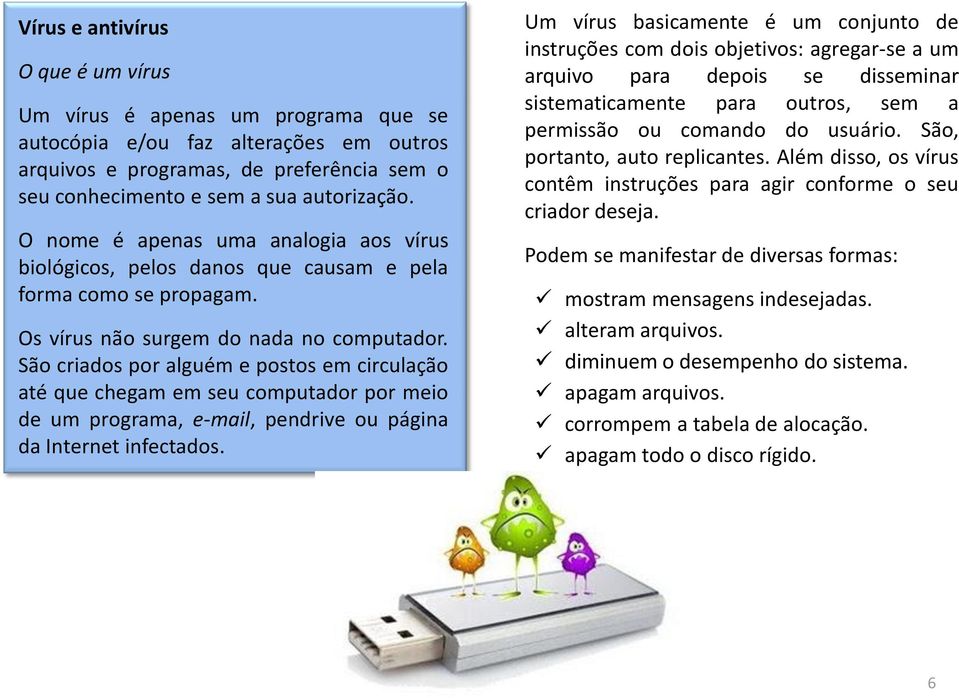 São criados por alguém e postos em circulação até que chegam em seu computador por meio de um programa, e-mail, pendrive ou página da Internet infectados.