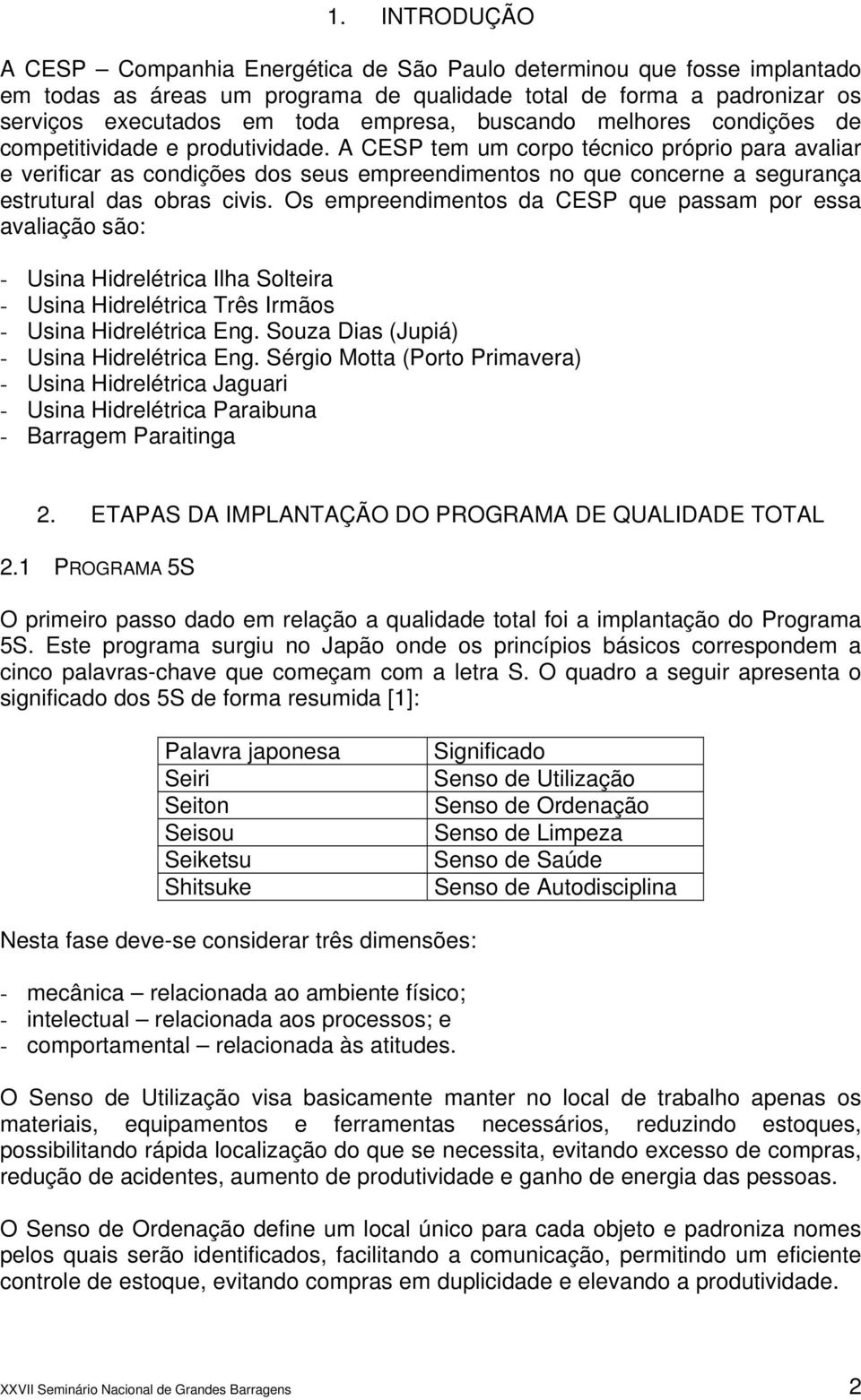 A CESP tem um corpo técnico próprio para avaliar e verificar as condições dos seus empreendimentos no que concerne a segurança estrutural das obras civis.