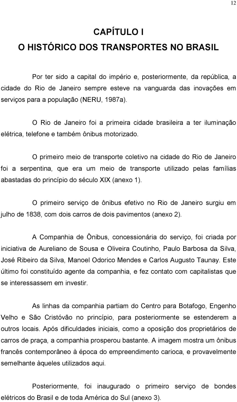 O primeiro meio de transporte coletivo na cidade do Rio de Janeiro foi a serpentina, que era um meio de transporte utilizado pelas famílias abastadas do princípio do século XIX (anexo 1).