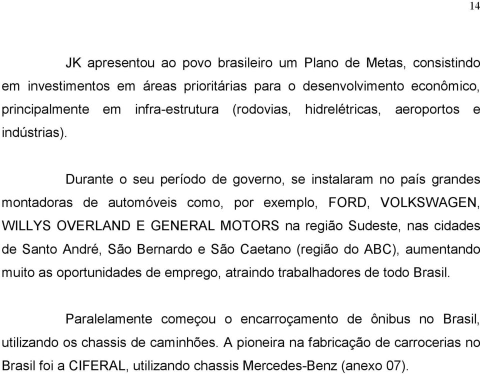 Durante o seu período de governo, se instalaram no país grandes montadoras de automóveis como, por exemplo, FORD, VOLKSWAGEN, WILLYS OVERLAND E GENERAL MOTORS na região Sudeste, nas cidades