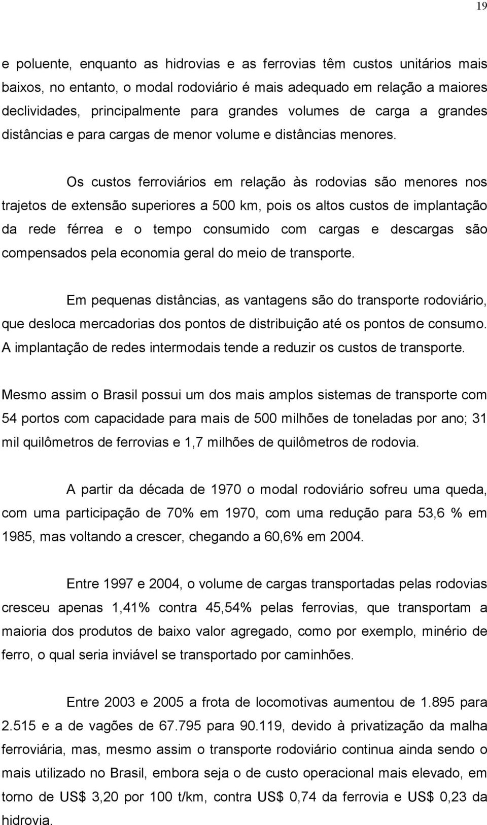 Os custos ferroviários em relação às rodovias são menores nos trajetos de extensão superiores a 500 km, pois os altos custos de implantação da rede férrea e o tempo consumido com cargas e descargas