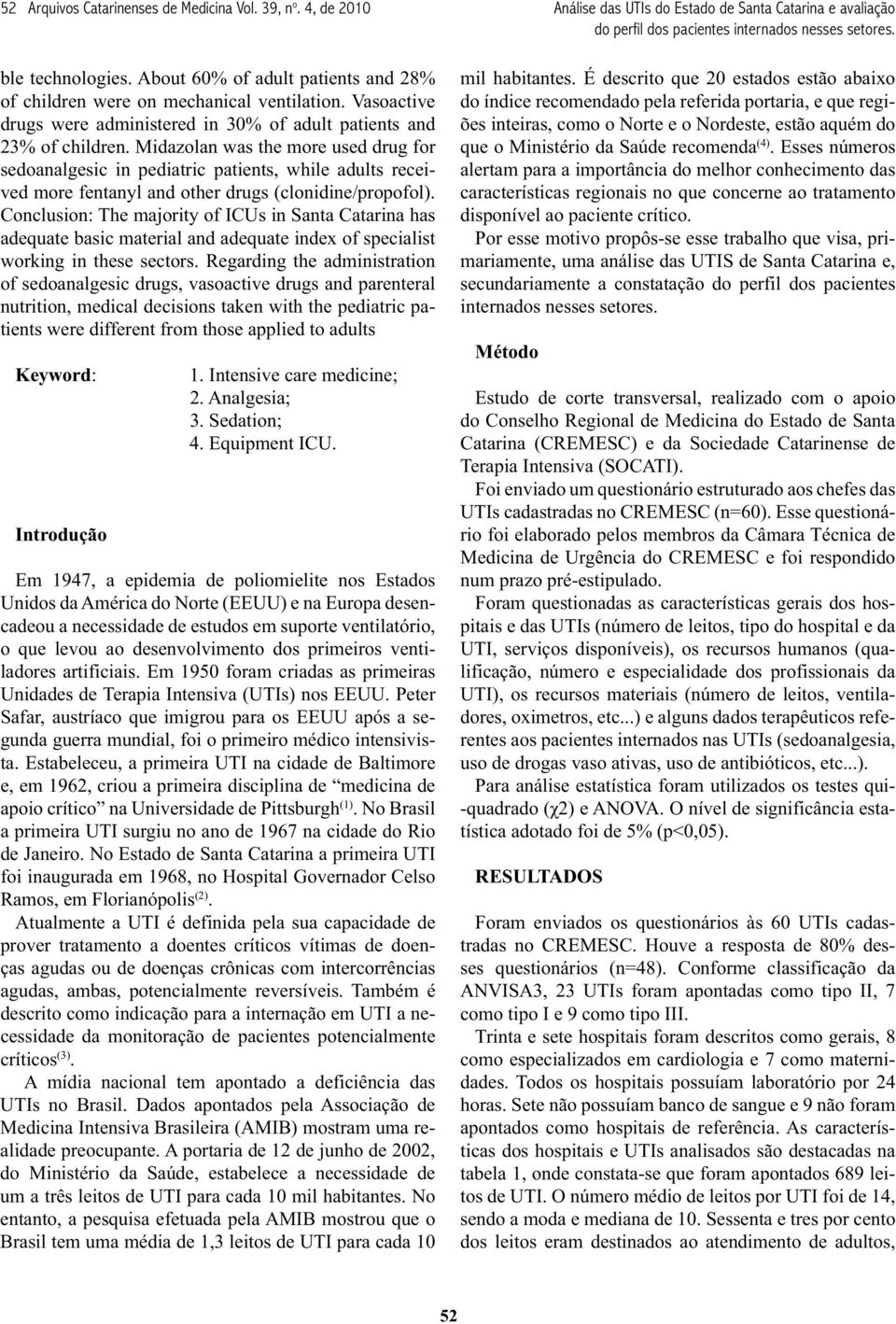 Midazolan was the more used drug for sedoanalgesic in pediatric patients, while adults received more fentanyl and other drugs (clonidine/propofol).