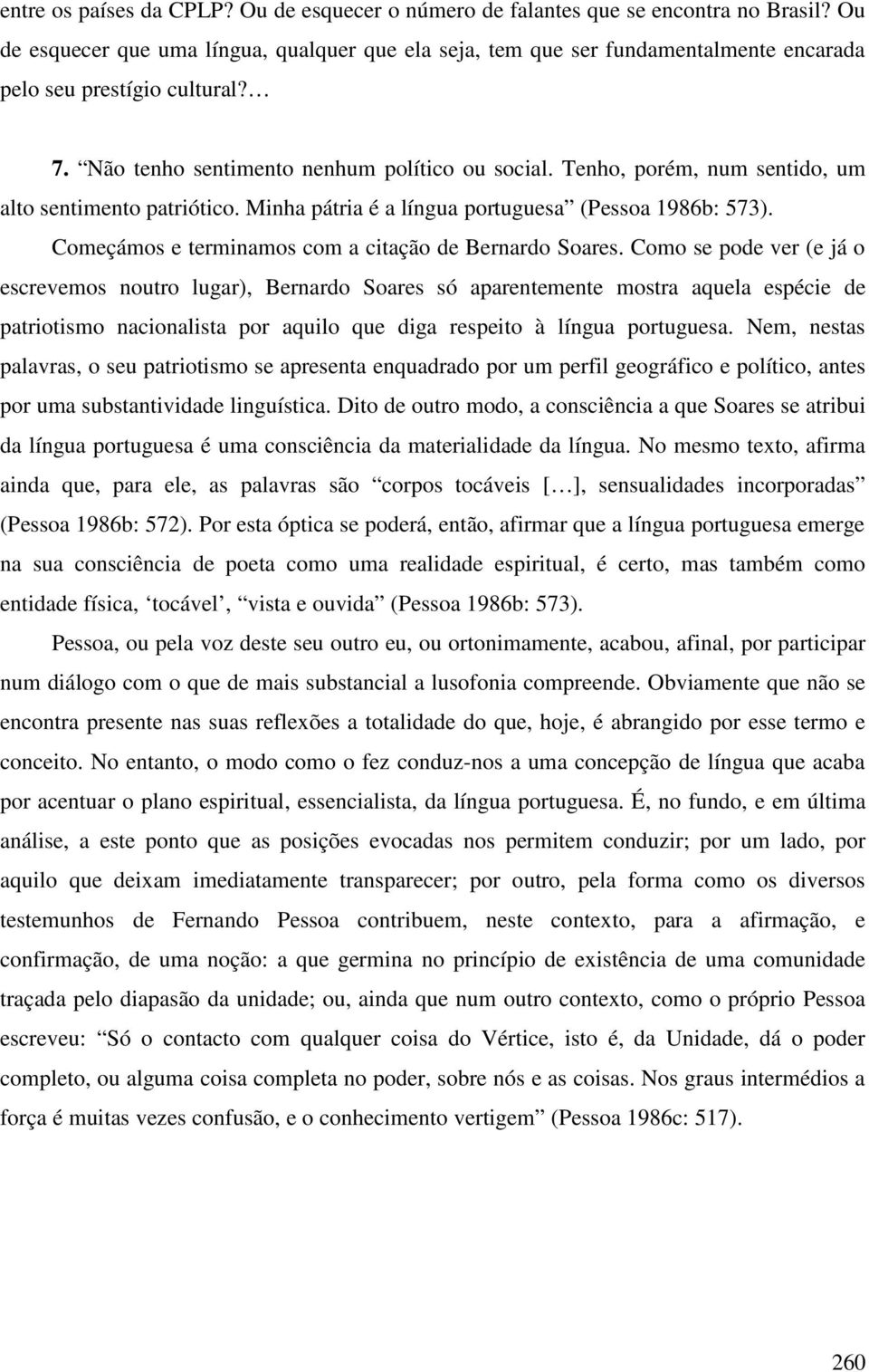 Tenho, porém, num sentido, um alto sentimento patriótico. Minha pátria é a língua portuguesa (Pessoa 1986b: 573). Começámos e terminamos com a citação de Bernardo Soares.