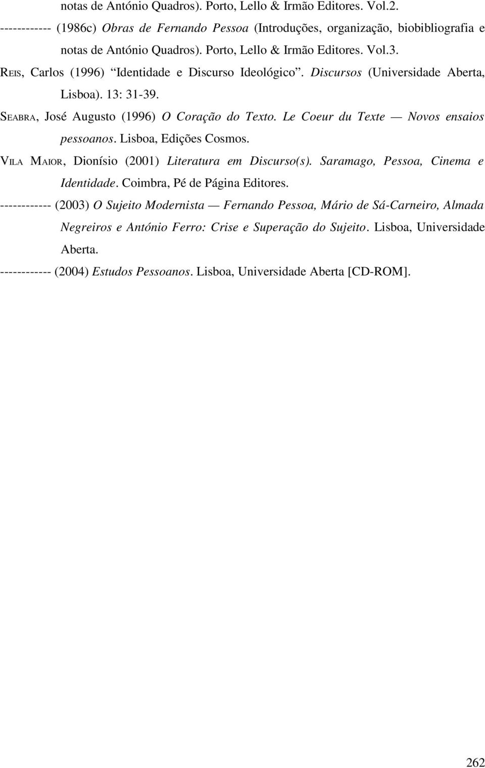 Le Coeur du Texte Novos ensaios pessoanos. Lisboa, Edições Cosmos. VILA MAIOR, Dionísio (2001) Literatura em Discurso(s). Saramago, Pessoa, Cinema e Identidade. Coimbra, Pé de Página Editores.