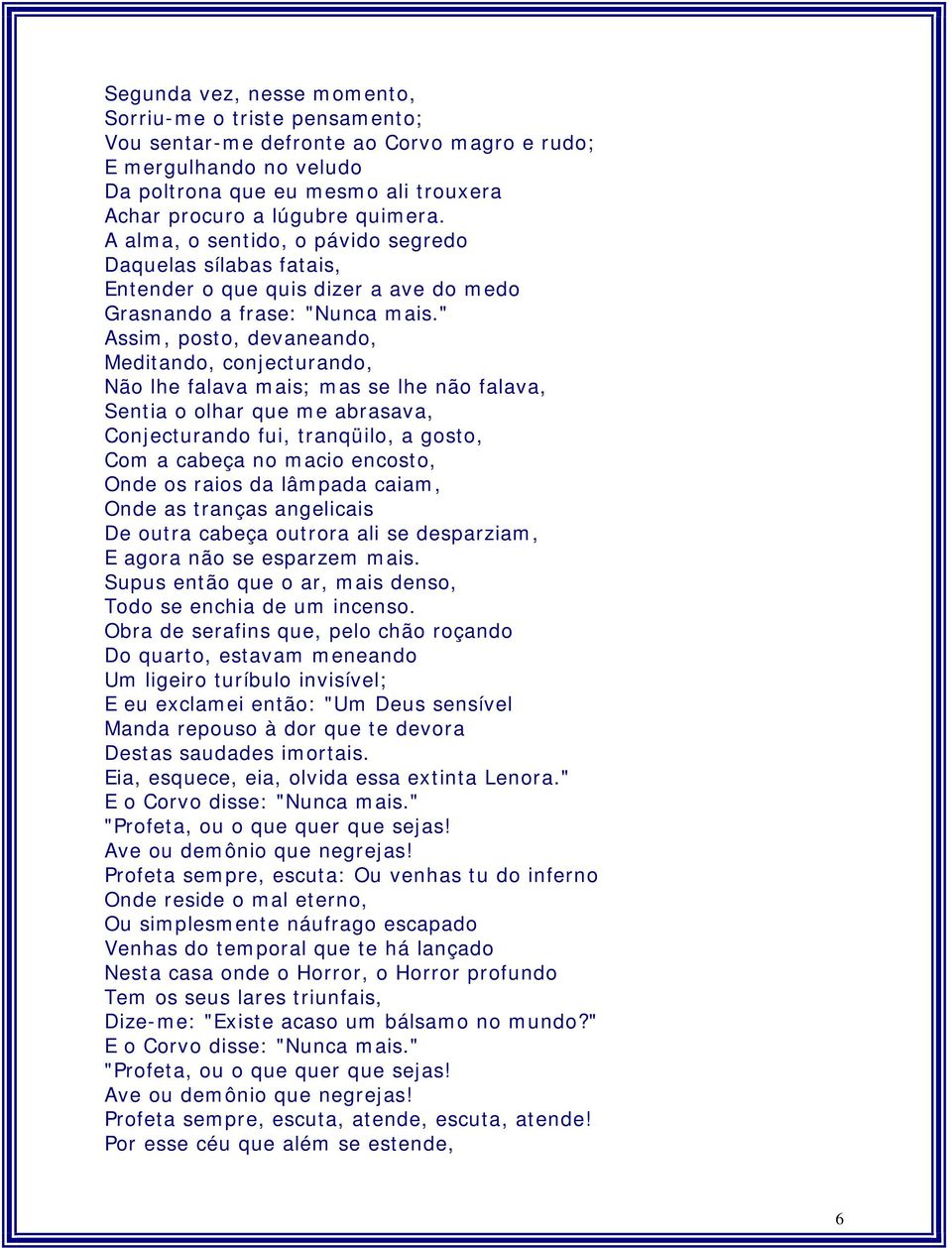 " Assim, posto, devaneando, Meditando, conjecturando, Não lhe falava mais; mas se lhe não falava, Sentia o olhar que me abrasava, Conjecturando fui, tranqüilo, a gosto, Com a cabeça no macio encosto,