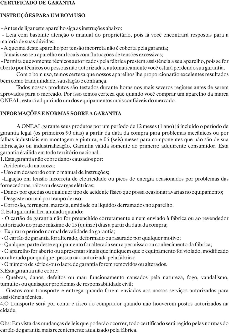 técnicos autorizados pela fábrica prestem assistência a seu aparelho, pois se for aberto por técnicos ou pessoas não autorizadas, automaticamente você estará perdendo sua garantia.