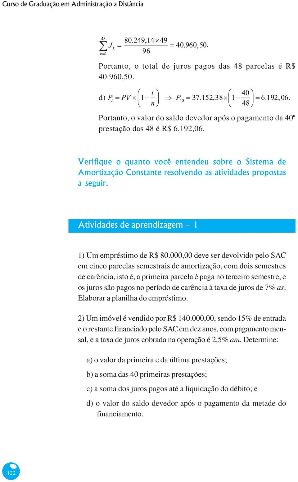 devolvido pelo SAC em cinco parcelas semestrais de amortização, com dois semestres de carência, isto é, a primeira parcela é paga no terceiro semestre, e os juros são pagos no período de carência à