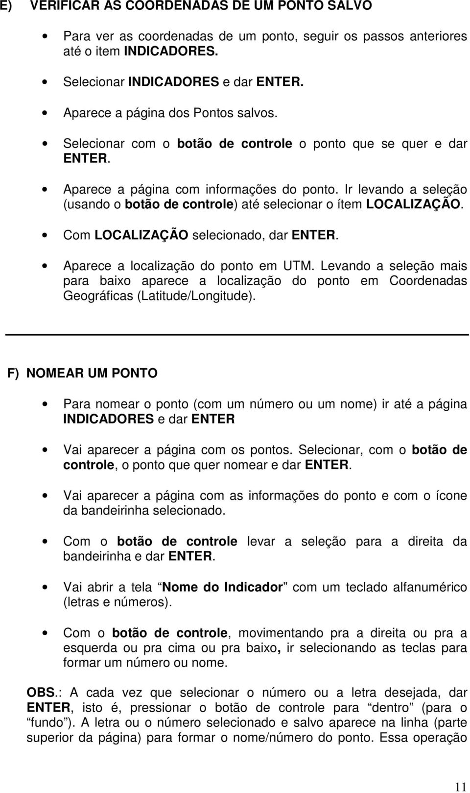 Ir levando a seleção (usando o botão de controle) até selecionar o ítem LOCALIZAÇÃO. Com LOCALIZAÇÃO selecionado, dar ENTER. Aparece a localização do ponto em UTM.