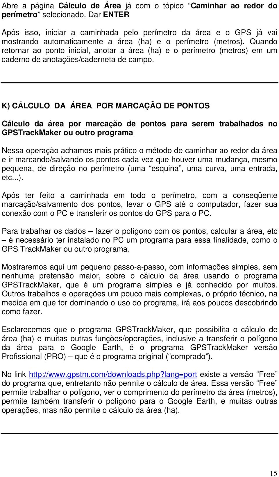 Quando retornar ao ponto inicial, anotar a área (ha) e o perímetro (metros) em um caderno de anotações/caderneta de campo.