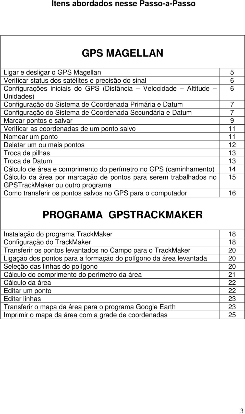 Nomear um ponto 11 Deletar um ou mais pontos 12 Troca de pilhas 13 Troca de Datum 13 Cálculo de área e comprimento do perímetro no GPS (caminhamento) 14 Cálculo da área por marcação de pontos para