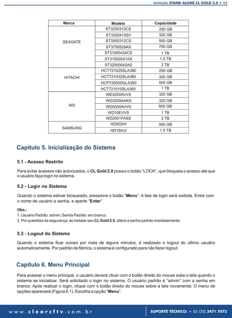 WD2001FASS 2 TB SAMSUNG HD502HI 500 GB HD154UI 1.5 TB Capítulo 5. Inicialização do Sistema 5.1 - Acesso Restrito Para evitar acessos não autorizados, o CL Gold 2.