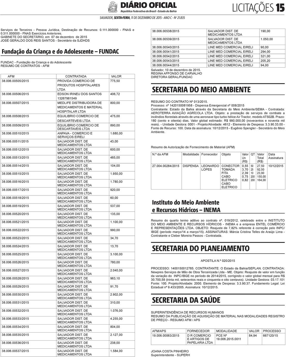 006.00505/2015 PROVIDA COMERCIO DE 775,50 PRODUTOS HOSPITALARES LTDA 38.006.00506/2015 EDSON IRINEU DOS SANTOS 406,72 13267981549 38.006.00507/2015 MEDLIFE DISTRIBUIDORA DE 800,00 MEDICAMENTOS E MATERIAL HOSPITALAR LTDA 38.