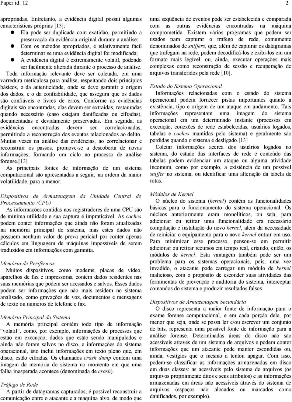 apropriados, é relativamente fácil determinar se uma evidência digital foi modificada; A evidência digital é extremamente volátil, podendo ser facilmente alterada durante o processo de análise.