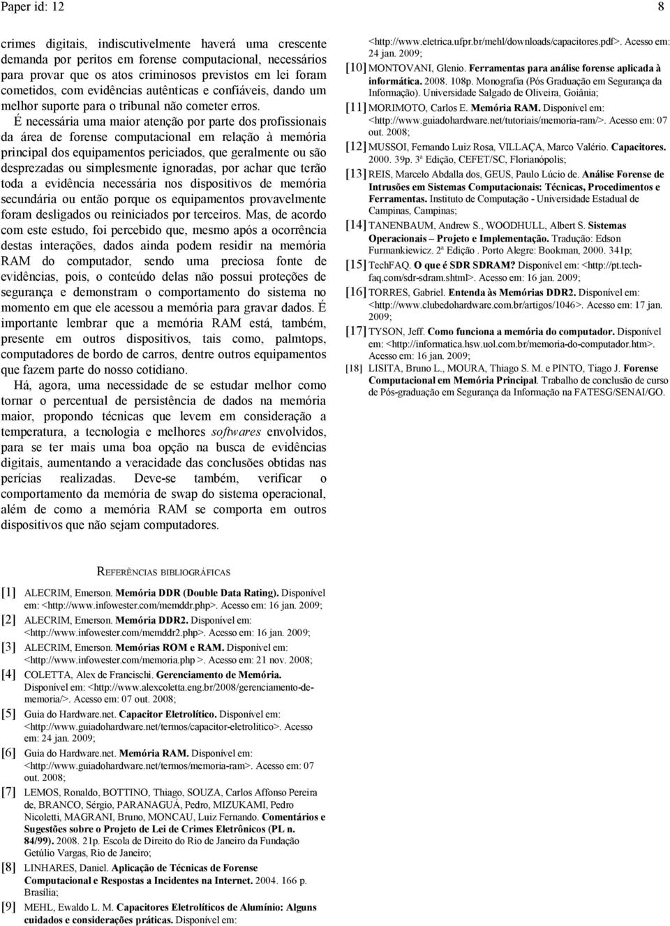 É necessária uma maior atenção por parte dos profissionais da área de forense computacional em relação à memória principal dos equipamentos periciados, que geralmente ou são desprezadas ou