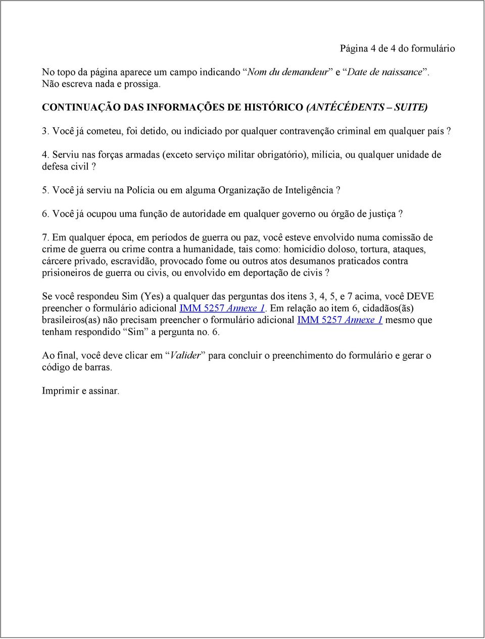 Serviu nas forças armadas (exceto serviço militar obrigatório), milícia, ou qualquer unidade de defesa civil? 5. Você já serviu na Polícia ou em alguma Organização de Inteligência? 6.