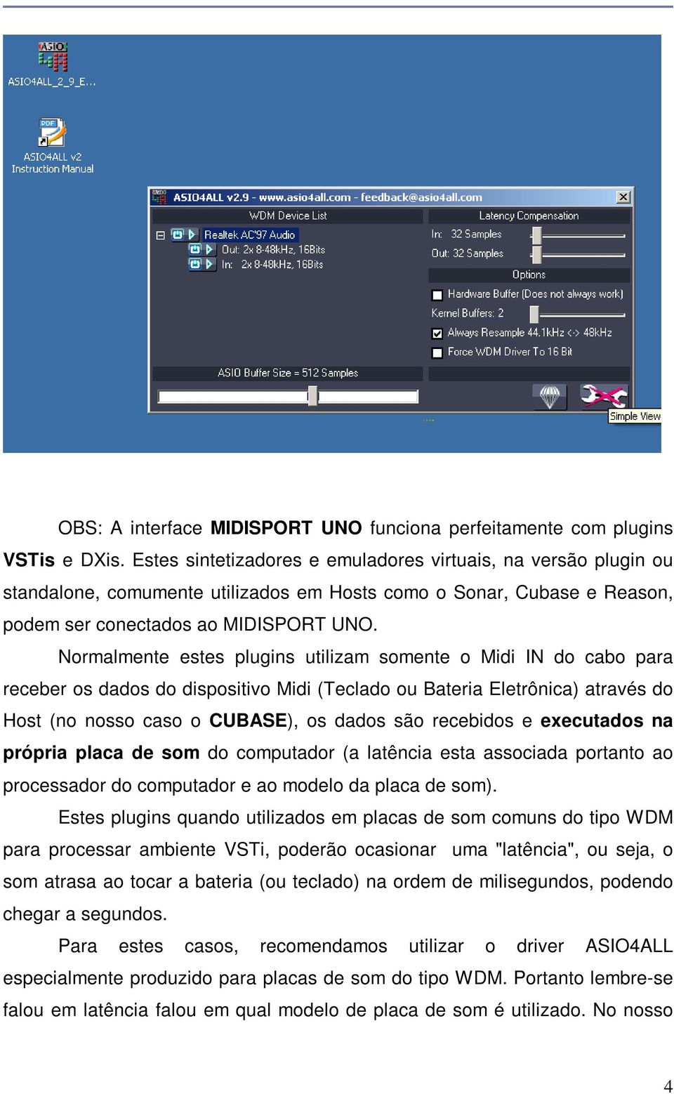 Normalmente estes plugins utilizam somente o Midi IN do cabo para receber os dados do dispositivo Midi (Teclado ou Bateria Eletrônica) através do Host (no nosso caso o CUBASE), os dados são recebidos