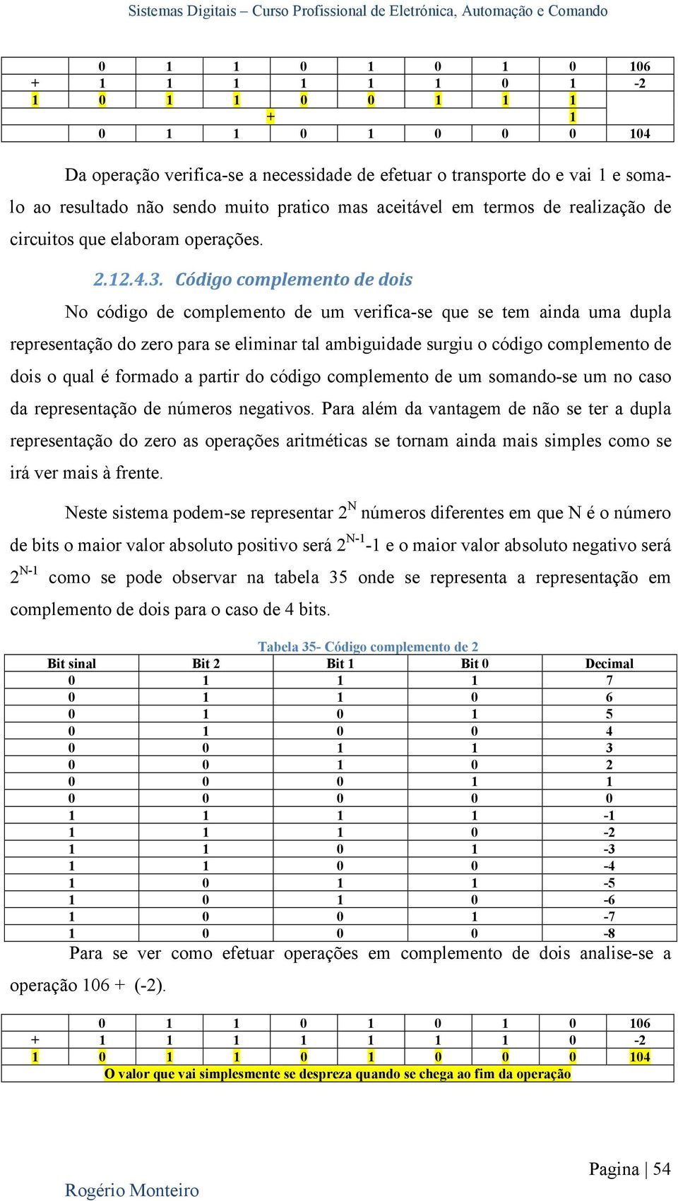 Código complemento de dois No código de complemento de um verifica-se que se tem ainda uma dupla representação do zero para se eliminar tal ambiguidade surgiu o código complemento de dois o qual é